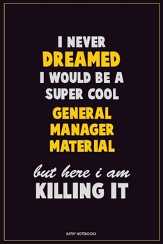 I Never Dreamed I would Be A Super Cool General Manager Material But Here I Am Killing It: Career Motivational Quotes 6x9 120 Pages Blank Lined Notebook Journal