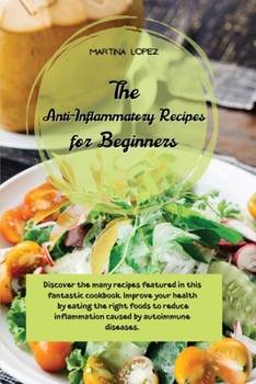 Paperback The Anti-Inflammatory Recipes for Beginners: Discover the many recipes featured in this fantastic cookbook. Improve your health by eating the right fo Book