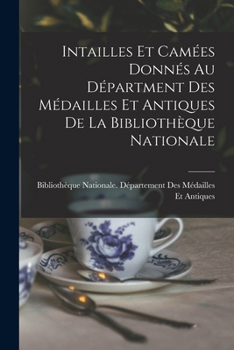 Paperback Intailles Et Camées Donnés Au Départment Des Médailles Et Antiques De La Bibliothèque Nationale [French] Book