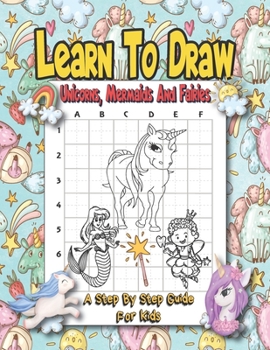 Paperback Learn To Draw Unicorns, Mermaids And Fairies - A Step By Step Guide For Kids: Easy And Fun Unicorn And Magical Creatures Drawing Activity Book For Kid Book