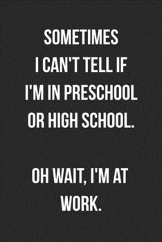 Sometimes I Can't Tell If I'm In Preschool Or High School Oh Wait I'm At Work: Blank Lined Journal For Coworker Notebook Gag Gift