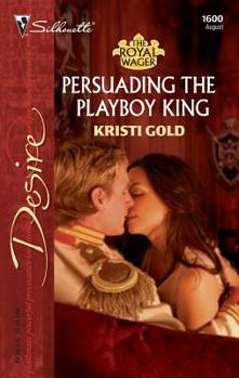 Persuading The Playboy King: The Royal Wager - Book #1 of the Royal Wager