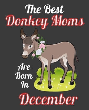 The Best Donkey Moms Are Born In December: This Awesome Donkey Notebook Journal Cute Themed Gift Idea For Donkey Lover, Farmer, Rancher. Make it as ... Aunt Sisters. To Use in School Home or Office