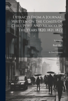 Paperback Extracts From A Journal, Written On The Coasts Of Chili, Peru, And Mexico, In The Years 1820, 1821, 1822: In Two Volumes; Volume 1 Book