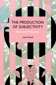 The Production of Subjectivity: Marx and Philosophy - Book #256 of the Historical Materialism