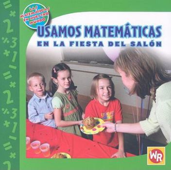 Usamos Matematicas En La Fiesta Del Salon/ Using Math at the Class Party (Las Matematicas En Nuestro Mundo/ Math in Our World) - Book  of the Las Matemáticas en Nuestro Mundo