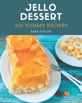 Paperback 350 Yummy Jello Dessert Recipes: A Yummy Jello Dessert Cookbook for Effortless Meals Book