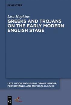 Greeks and Trojans on the Early Modern English Stage - Book  of the Late Tudor and Stuart Drama: Gender, Performance and Material Culture