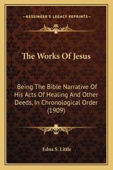 Paperback The Works Of Jesus: Being The Bible Narrative Of His Acts Of Healing And Other Deeds, In Chronological Order (1909) Book