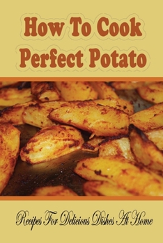 Paperback How To Cook Perfect Potato: Recipes For Delicious Dishes At Home: Potato Recipe Book