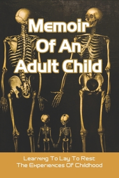 Paperback Memoir Of An Adult Child: Learning To Lay To Rest The Experiences Of Childhood: Books About Parent Child Relationships Book