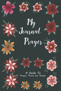 My journal Prayer A guide to Prayer, Praise and Thanks: A 101 Page Prayer notebook Guide For Prayer, Praise and Thanks. Made For Men and Women. The ... College Students, Husband Youth And All Ages.