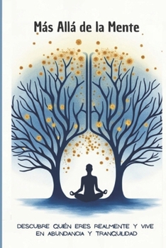Más Allá de la Mente: Descubre Quién Eres Realmente y Vive en Abundancia y Tranquilidad: Liberarte Psicológicamente, Silenciar el Ruido Mental, Crear ... en Ciencia y Espiritualidad (Spanish Edition)