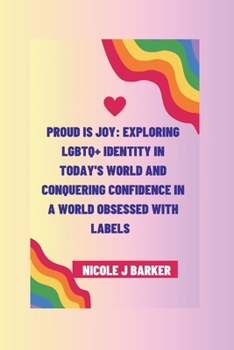 Proud is joy: Exploring LGBTQ+ Identity in Today's World and Conquering Confidence in a World Obsessed with Labels