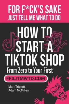 FOR F*CK'S SAKE JUST TELL ME WHAT TO DO: How to start a TikTok shop (from zero to your first sale)