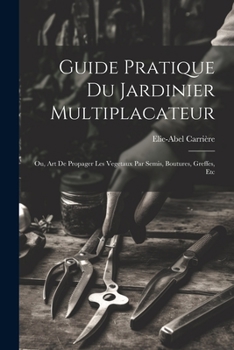 Paperback Guide Pratique Du Jardinier Multiplacateur; Ou, Art De Propager Les Vegetaux Par Semis, Boutures, Greffes, Etc [French] Book