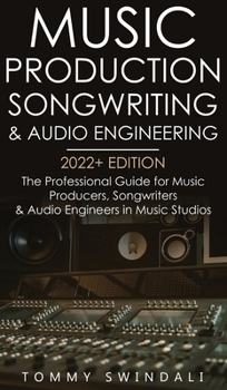 Hardcover Music Production, Songwriting & Audio Engineering, 2022+ Edition: The Professional Guide for Music Producers, Songwriters & Audio Engineers in Music S Book