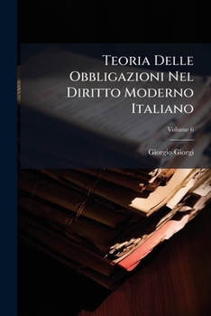 Teoria Delle Obbligazioni Nel Diritto Moderno Italiano: Esposta Con La Scorta Della Dottrina E Della Giurisprudenza, Volume 6...