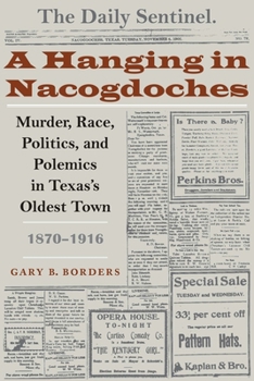 A Hanging in Nacogdoches: Murder, Race, Politics, and Polemics in Texas's Oldest Town, 1870-1916 (Clifton and Shirley Caldwell Texas Heritage Series) - Book  of the Clifton and Shirley Caldwell Texas Heritage