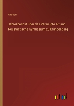 Jahresbericht über das Vereinigte Alt und Neustädtische Gymnasium zu Brandenburg