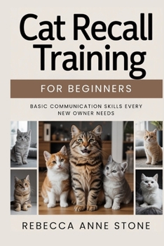 Cat Recall Training for Beginners: Basic Communication Skills Every New Owner Needs