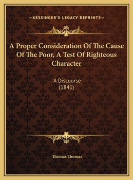 Hardcover A Proper Consideration Of The Cause Of The Poor, A Test Of Righteous Character: A Discourse (1841) Book
