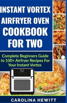 Paperback Instant Vortex Airfryer Oven Cookbook For Two: Complete Beginners Guide To 100] Airfryer Recipes For Your Instant Vortex Book