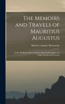 Hardcover The Memoirs and Travels of Mauritius Augustus: Count De Benyowsky, in Siberia, Kamchatka, Japan, the Liukiu Islands and Formosa Book