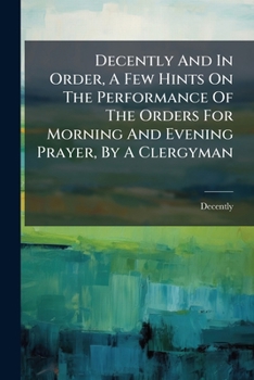 Paperback Decently And In Order, A Few Hints On The Performance Of The Orders For Morning And Evening Prayer, By A Clergyman Book
