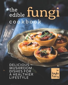 Paperback The Edible Fungi Cookbook: Delicious Mushroom Dishes for a Healthier Lifestyle Book