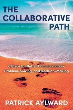 Paperback The Collaborative Path: 6 Steps for Better Communication, Problem-Solving, and Decision-Making Book