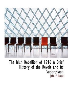 Paperback The Irish Rebellion of 1916 a Brief History of the Revolt and Its Suppression Book