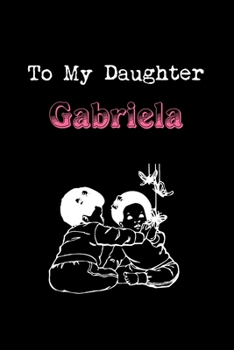 Paperback To My Dearest Daughter Gabriela: Letters from Dads Moms to Daughter, Baby girl Shower Gift for New Fathers, Mothers & Parents, Journal (Lined 120 Page Book