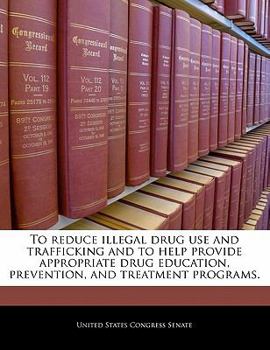 Paperback To Reduce Illegal Drug Use and Trafficking and to Help Provide Appropriate Drug Education, Prevention, and Treatment Programs. Book