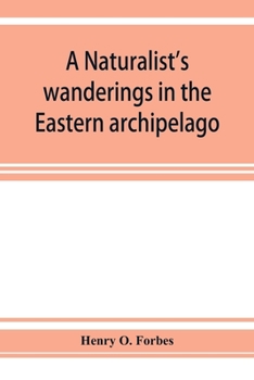 A Naturalist's Wanderings in the Eastern Archipelago A Narrative of Travel and Exploration From 1878 to 1883.