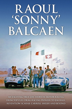 Hardcover Raoul 'Sonny' Balcaen: My Exciting True-Life Story in Motor Racing from Top-Fuel Drag-Racing Pioneer to Jim Hall, Reventlow Scarab, Carroll S Book