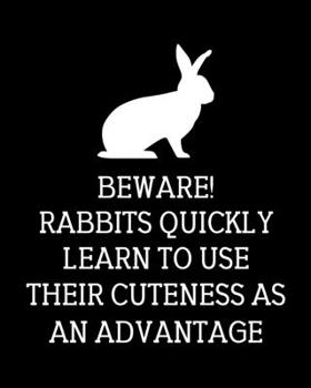 Beware! Rabbits Quickly Learn to Use Their Cuteness as an Advantage: Rabbit Gift for People Who Love Their Pet Bunny - Funny Saying on Cover Design for Rabbit Lovers - Blank Lined Journal or Notebook