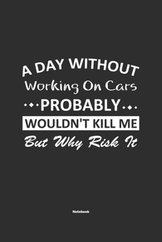 Paperback A Day Without Working On Cars Probably Wouldn't Kill Me But Why Risk It Notebook: NoteBook / Journla Working On Cars Gift, 120 Pages, 6x9, Soft Cover, Book