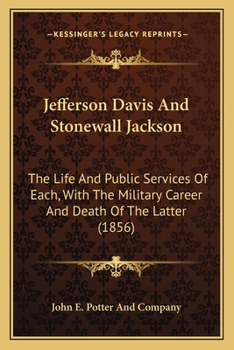 Jefferson Davis And Stonewall Jackson: The Life And Public Services Of Each, With The Military Career And Death Of The Latter
