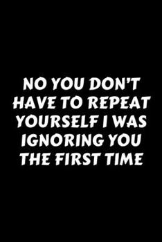 Paperback No You Don't Have To Repeat Yourself I Was Ignoring You The First Time: Perfect Gag Gift For A God-Tier Sarcastic MoFo - Blank Lined Notebook Journal Book