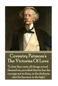 Paperback Coventry Patmore - The Victories Of Love: "To him that waits all things reveal themselves, provided that he has the courage not to deny, in the darkne Book