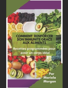 COMMENT RENFORCER SON IMMUNITÉ GRACE AUX ALIMENTS: Recettes programmées pour avoir un corps idéal (French Edition)