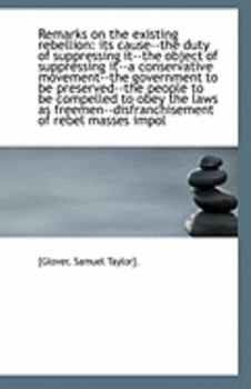 Remarks on the existing rebellion: its cause--the duty of suppressing it--the object of suppressing