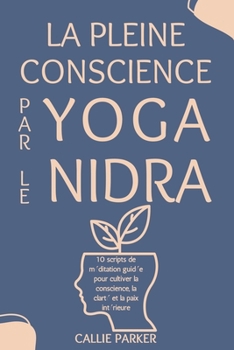 Paperback La pleine conscience par le yoga nidra: 10 scripts de méditation guidée pour cultiver la conscience, la clarté et la paix intérieure [French] Book