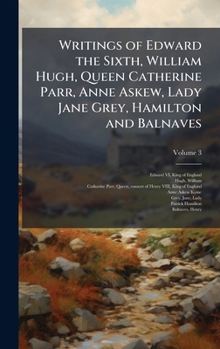 Hardcover Writings of Edward the Sixth, William Hugh, Queen Catherine Parr, Anne Askew, Lady Jane Grey, Hamilton and Balnaves Book