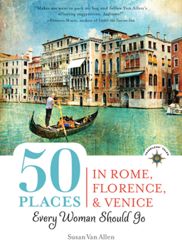 Paperback 50 Places in Rome, Florence and Venice Every Woman Should Go: Includes Budget Tips, Online Resources, & Golden Days Book