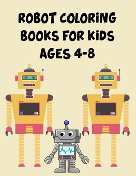 Robot Coloring Books For Kids Ages 4-8: Robot Coloring Books For Kids Ages 4-8, Robot Coloring Book. 70 Pages 8.5"x 11" In Cover.