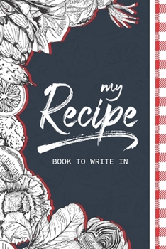 My Recipe Book To Write In: Make Your Own Cookbook, Blank Recipe Journal And Organizer For Recipes, 120 Favorite Pocket Recipe Homecook Record Perfect for Brides, Women, Wife, Mom, Grandma,