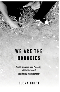We Are the Nobodies: Youth, Violence, and Precarity at the Bottom of Colombia's Drug Economy
