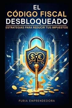 El Código Fiscal Desbloqueado: Estrategias para Reducir tus Impuestos (Spanish Edition)